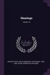 Hearings; Volume 12 - United States. 60th Congress. 2d Session