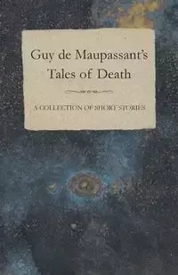 Guy de Maupassant's Tales of Death - A Collection of Short Stories - Guy Maupassant de