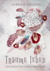 Träume leben - Geschichten und Gedanken - Gabriele Schossig
