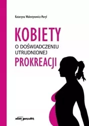 Kobiety o doświadczeniu utrudnionej prokreacji - Katarzyna Walentynowicz-Moryl