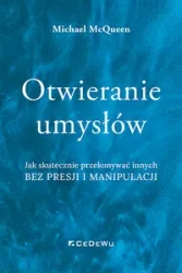 Otwieranie umysłów. Jak skutecznie przekonywać... - Michael Mcqueen