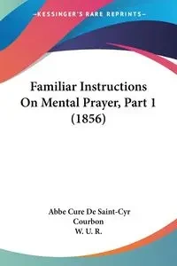 Familiar Instructions On Mental Prayer, Part 1 (1856) - Courbon Abbe Cure De Saint-Cyr