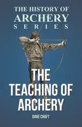 The Teaching of Archery (History of Archery Series) - Dave Craft