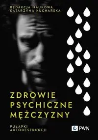 Zdrowie psychiczne mężczyzny. Pułapki autodestrukc - Katarzyna Kucharska