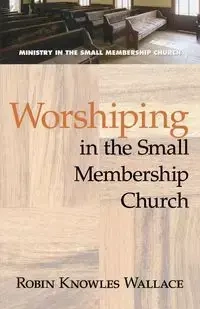 Worshipping in the Small Membership Church - Wallace Robin Knowles