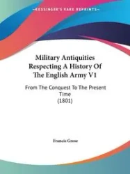 Military Antiquities Respecting A History Of The English Army V1 - Francis Grose