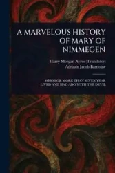 A MARVELOUS HISTORY OF MARY OF NIMMEGEN - Harry Morgan Ayres
