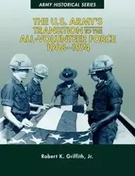 The U.S. Army's Transition to the All-Volunteer Force, 1968-1974 - Griffith Jr. Robert K.