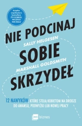 Nie podcinaj sobie skrzydeł. 12 nawyków, które stoją kobietom na drodze do awansu, podwyżki lub nowe - Sally Helgesen, Marshall Goldsmith