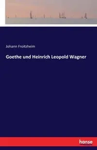 Goethe und Heinrich Leopold Wagner - Froitzheim Johann