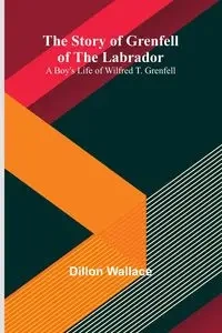 The Story of Grenfell of the Labrador - Wallace Dillon