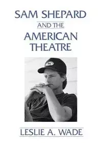 Sam Shepard and the American Theatre - Wade Leslie A.