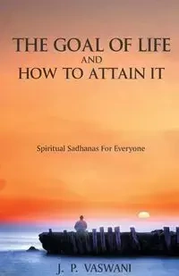 The Goal of Life and How to Attain it - Spiritual Sadhanas For Everyone. - Vaswani J.P.
