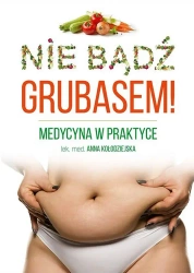 Nie bądź grubasem! Medycyna w praktyce - Anna Kołodziejska