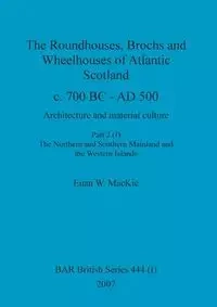 The Roundhouses, Brochs and Wheelhouses of Atlantic Scotland c. 700 BC - AD 500, Part 2, Volume I - MacKie Euan W.