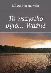 To wszystko było... Ważne - Milena Mazanowska