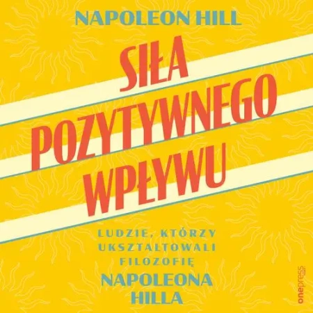 audiobook Siła pozytywnego wpływu. Ludzie, którzy ukształtowali filozofię Napoleona Hilla - Napoleon Hill