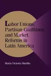 Labor Unions, Partisan Coalitions, and Market Reforms in Latin America - Maria Victoria Murillo
