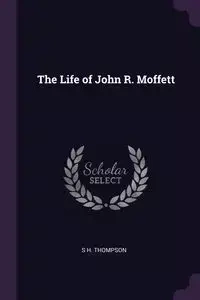 The Life of John R. Moffett - Thompson S H.