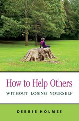How to Help Others Without Losing Yourself - Debbie Holmes