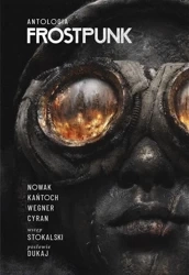 Frostpunk. Antologia - Jakub Nowak, Anna Kańtoch, Janusz Cyran, Robert M