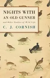 Nights With an Old Gunner and Other Studies of Wild Life - Cornish C. J.