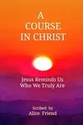 A Course in Christ - Alice Friend