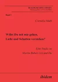 Willst Du mit mir gehen, Licht und Schatten verstehen?. Eine Studie zu Martin Bubers Ich und Du - Cornelia Muth