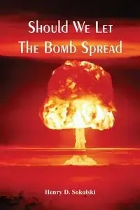 Should We Let The Bomb Spread - Henry Sokolski D