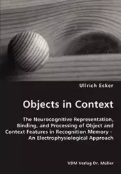 Objects in Context- The Neurocognitive Representation, Binding, and Processing of Object and Context Features in Recognition Memory - An Electrophysiological Approach - Ecker Ullrich