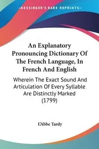 An Explanatory Pronouncing Dictionary Of The French Language, In French And English - Tardy L'Abbe
