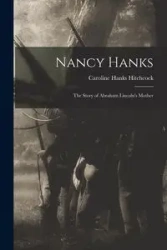 Nancy Hanks; The Story of Abraham Lincoln's Mother - Caroline Hanks Hitchcock