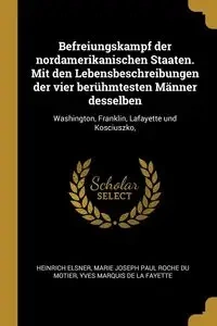 Befreiungskampf der nordamerikanischen Staaten. Mit den Lebensbeschreibungen der vier berühmtesten Männer desselben - Elsner Heinrich
