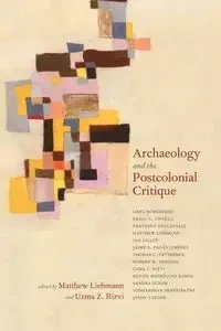 Archaeology and the Postcolonial Critique - Liebmann Matthew