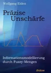 Präzise Unschärfe. Informationsmodellierung durch Fuzzy-Mengen - Eiden Wolfgang