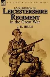 1/5th Battalion the Leicestershire Regiment in the Great War - Hills J. D.