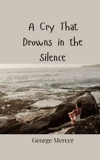 A Cry That Drowns in the Silence - George Mercer