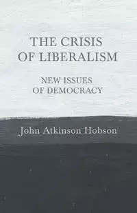 The Crisis of Liberalism - New Issues of Democracy - John Hobson Atkinson