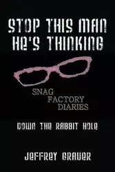 Stop This Man He's Thinking the Snag Factory Diaries - Jeffrey Grauer
