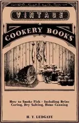 How to Smoke Fish - Including Brine Curing, Dry Salting, Home Canning - H. T. Ludgate