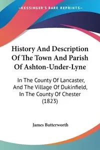 History And Description Of The Town And Parish Of Ashton-Under-Lyne - James Butterworth