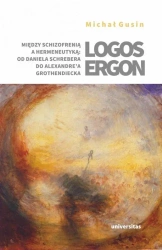 Logos ergon. Między schizofrenią a hermeneutyką: o - Michał Gusin