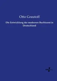 Die Entwicklung der modernen Buchkunst in Deutschland - Otto Grautoff