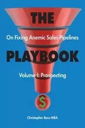 THE PLAYBOOK on Fixing Anemic Sales Pipelines Volume I - Christopher Bass