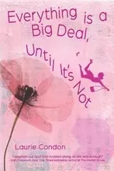 Everything is a Big Deal, Until It's Not - Laurie Condon