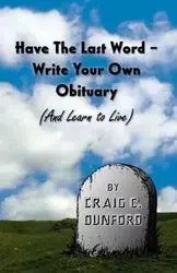 Have The Last Word - Write Your Own Obituary (And Learn to Live) - Craig Dunford C