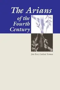 The Arians of the Fourth Century - John Henry Newman