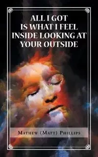 All I Got Is What I Feel Inside Looking at Your Outside - Mathew Phillips