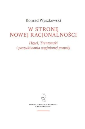 W stronę nowej racjonalności. Hegel... - Konrad Wyszkowski