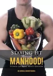 Staying Fit Through Manhood! Fitness Journal Men's Edition - @ Journals and Notebooks